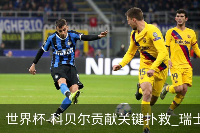 世界杯-科贝尔贡献关键扑救 瑞士半场0-0闷平哥伦比亚