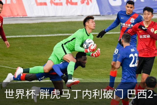 世界杯-胖虎马丁内利破门 巴西2-1逆转读秒绝杀日本