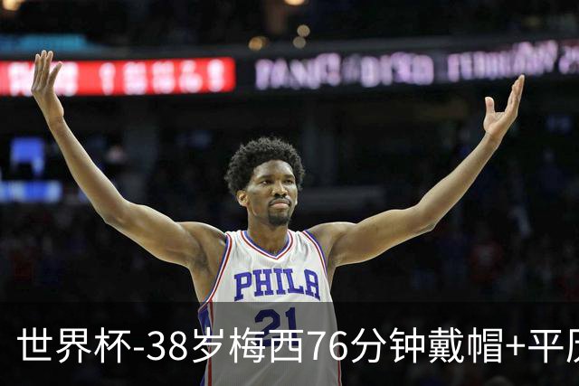 世界杯-38岁梅西76分钟戴帽+平历史纪录 阿根廷3-0阿尔及利亚