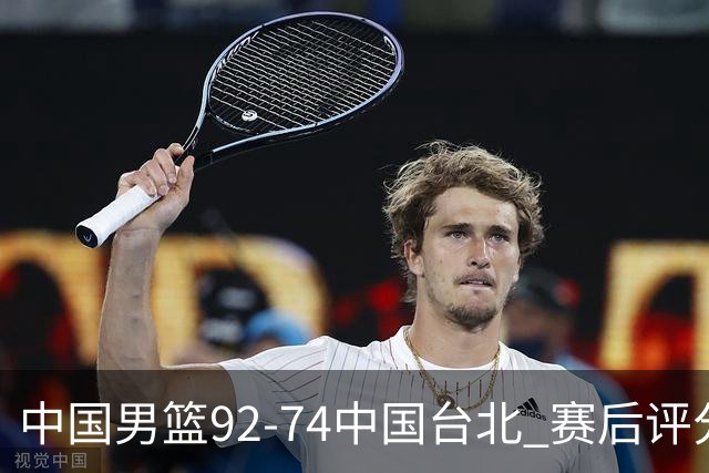 中国男篮92-74中国台北 赛后评分:胡金秋最高 高诗岩最低 郭士强低分