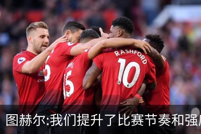 图赫尔:我们提升了比赛节奏和强度 两将伤情待查