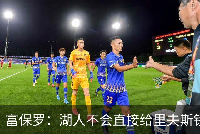 富保罗：湖人不会直接给里夫斯钱 肯定有别队报价让湖人不得不给
