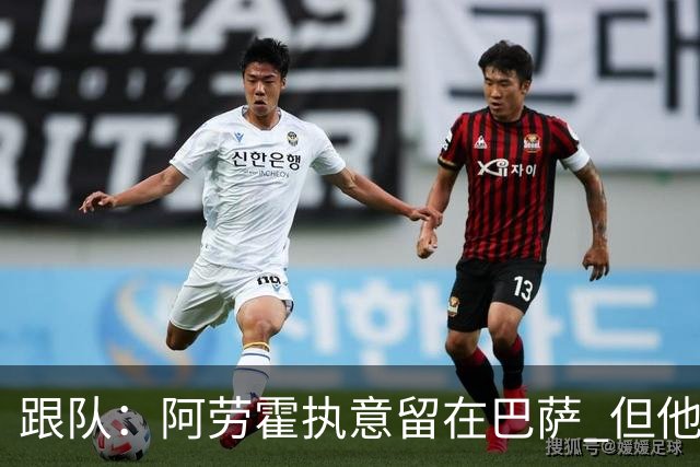 跟队：阿劳霍执意留在巴萨 但他超1000万欧年薪让球队得慎重考虑