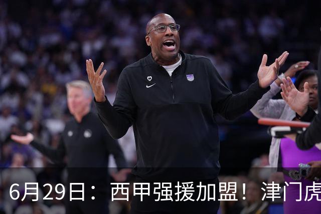 6月29日：西甲强援加盟！津门虎全员齐整兵发重庆，保底1分，再输就危险了