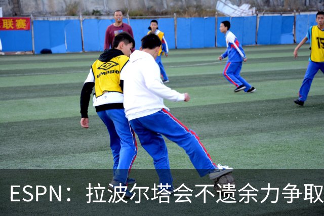ESPN：拉波尔塔会不遗余力争取签小蜘蛛，直到确信完全不可能为止